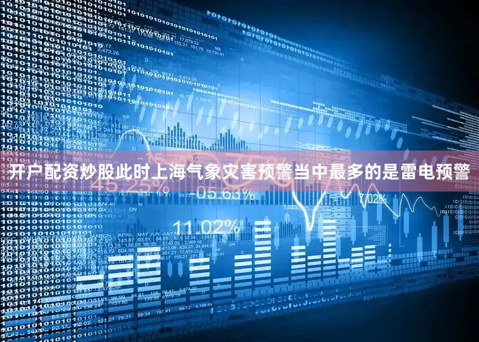开户配资炒股此时上海气象灾害预警当中最多的是雷电预警