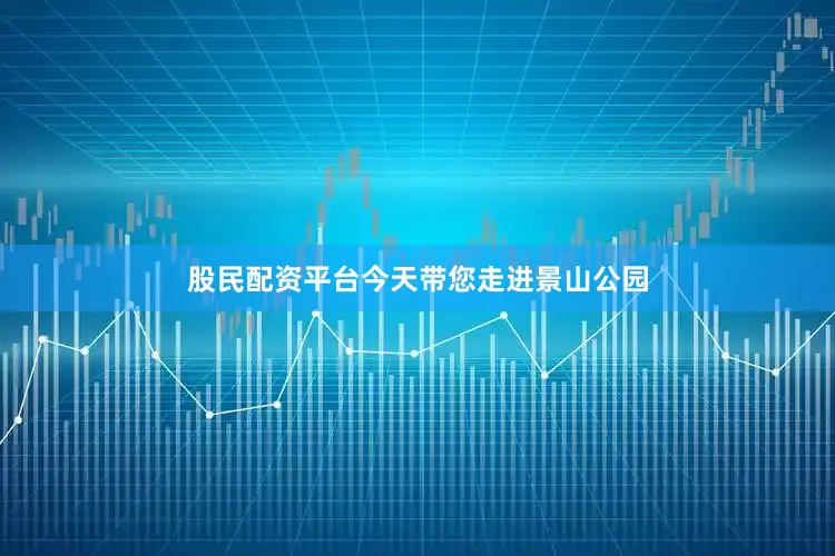 股民配资平台今天带您走进景山公园