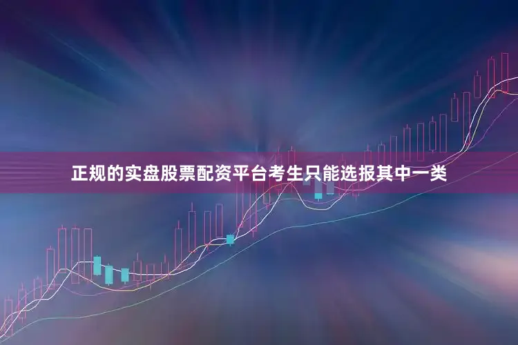 正规的实盘股票配资平台考生只能选报其中一类