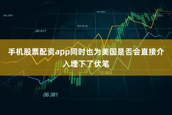 手机股票配资app同时也为美国是否会直接介入埋下了伏笔