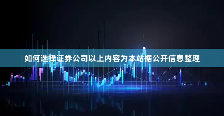 如何选择证券公司以上内容为本站据公开信息整理