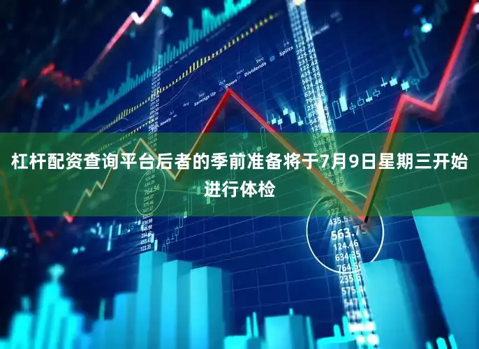 杠杆配资查询平台后者的季前准备将于7月9日星期三开始进行体检