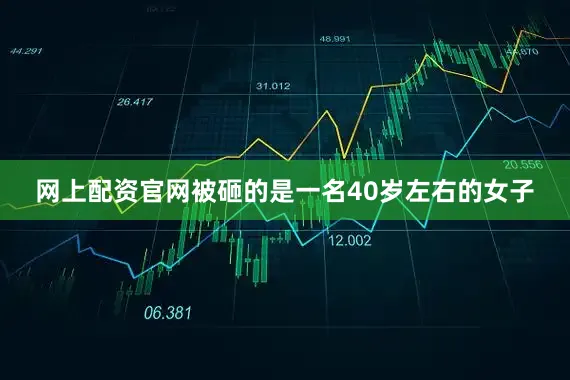 网上配资官网被砸的是一名40岁左右的女子