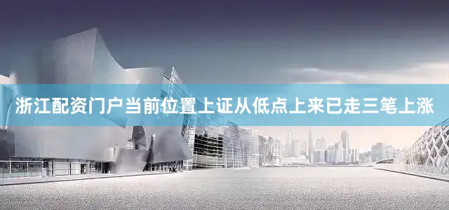 浙江配资门户当前位置上证从低点上来已走三笔上涨