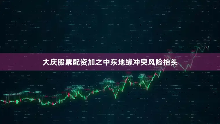 大庆股票配资加之中东地缘冲突风险抬头