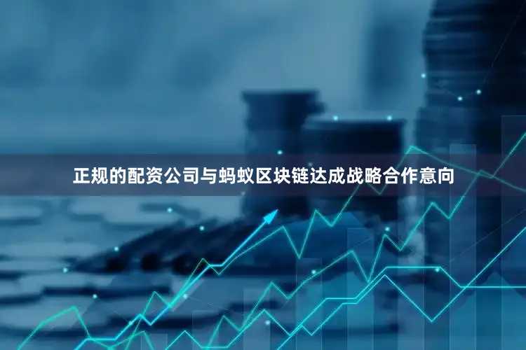 正规的配资公司与蚂蚁区块链达成战略合作意向
