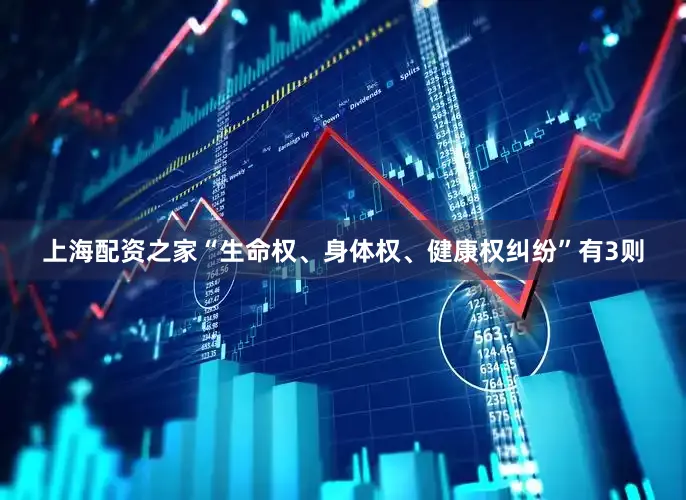 上海配资之家“生命权、身体权、健康权纠纷”有3则