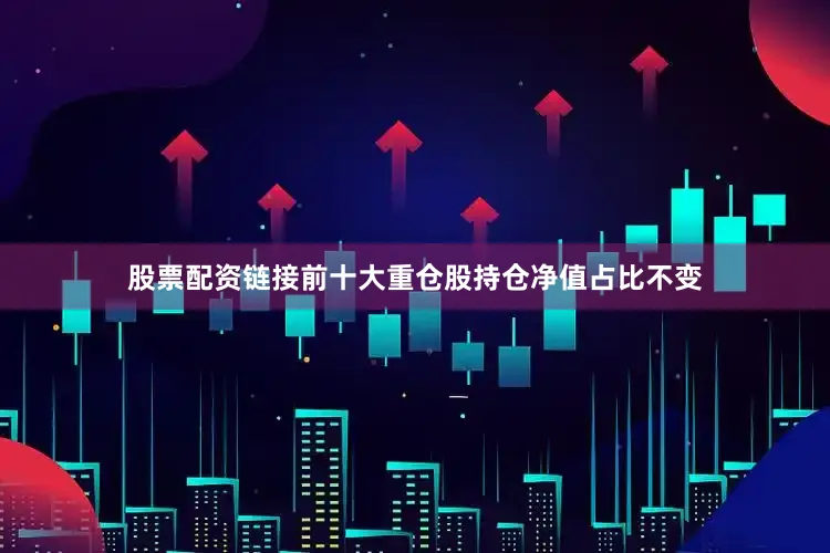 股票配资链接前十大重仓股持仓净值占比不变