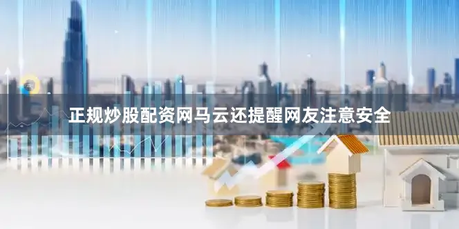 正规炒股配资网　　马云还提醒网友注意安全