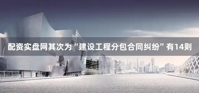配资实盘网其次为“建设工程分包合同纠纷”有14则