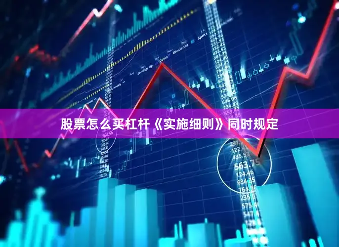 股票怎么买杠杆《实施细则》同时规定