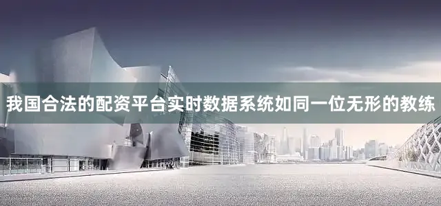 我国合法的配资平台实时数据系统如同一位无形的教练