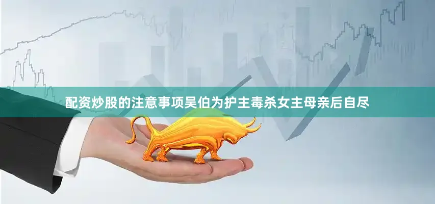 配资炒股的注意事项吴伯为护主毒杀女主母亲后自尽