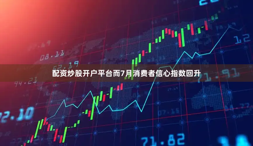 配资炒股开户平台而7月消费者信心指数回升