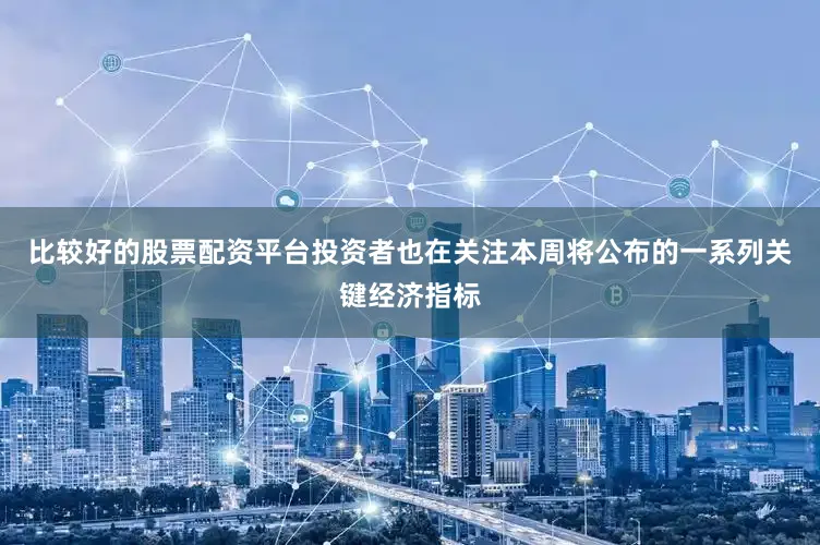 比较好的股票配资平台　　投资者也在关注本周将公布的一系列关键经济指标