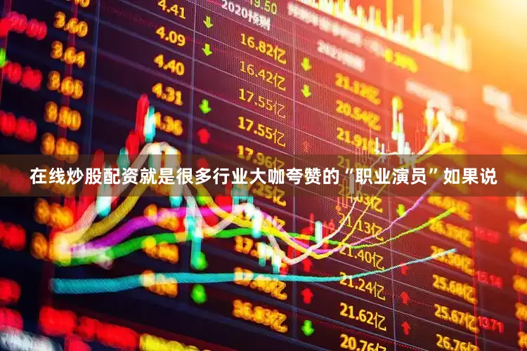 在线炒股配资就是很多行业大咖夸赞的“职业演员”如果说