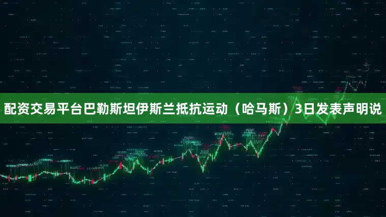 配资交易平台巴勒斯坦伊斯兰抵抗运动（哈马斯）3日发表声明说