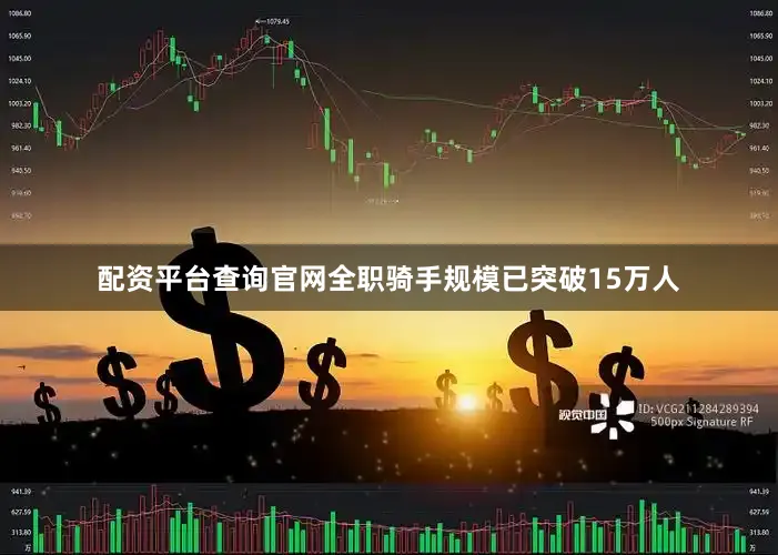 配资平台查询官网全职骑手规模已突破15万人