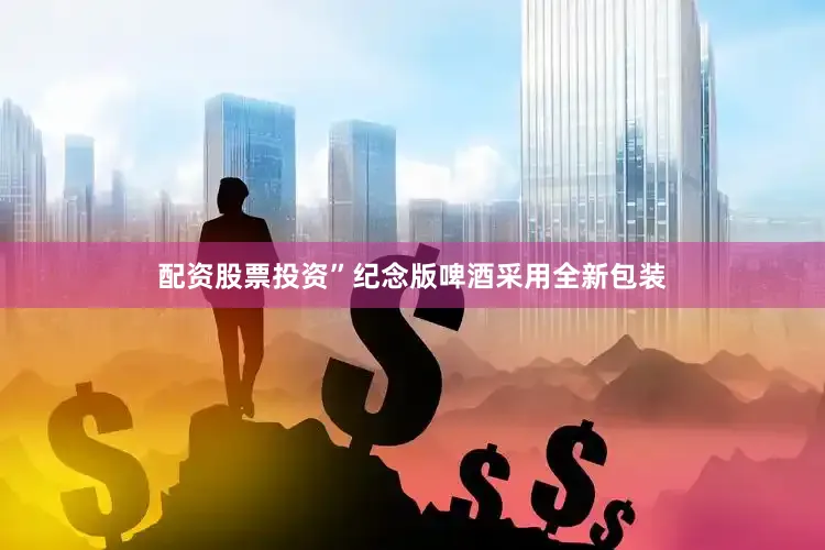 配资股票投资”纪念版啤酒采用全新包装