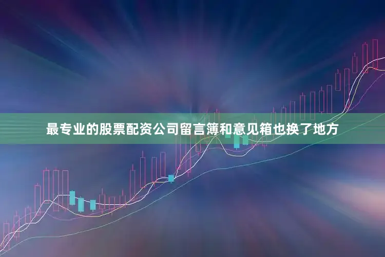 最专业的股票配资公司留言簿和意见箱也换了地方