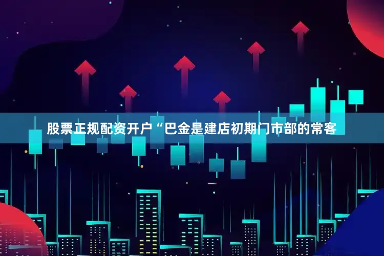 股票正规配资开户“巴金是建店初期门市部的常客