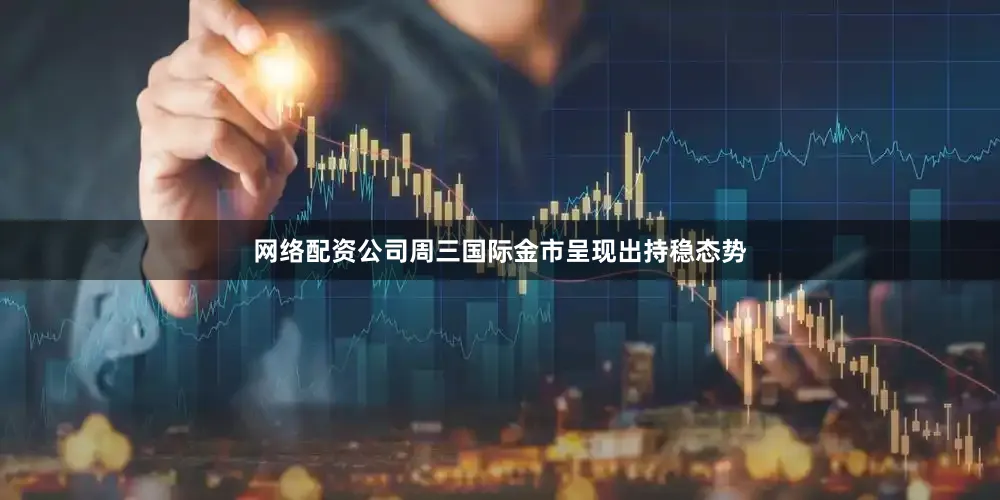 网络配资公司周三国际金市呈现出持稳态势