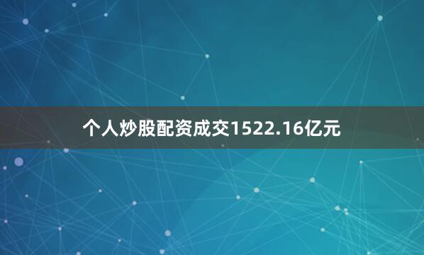 个人炒股配资成交1522.16亿元
