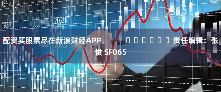 配资买股票尽在新浪财经APP            						责任编辑：张俊 SF065
