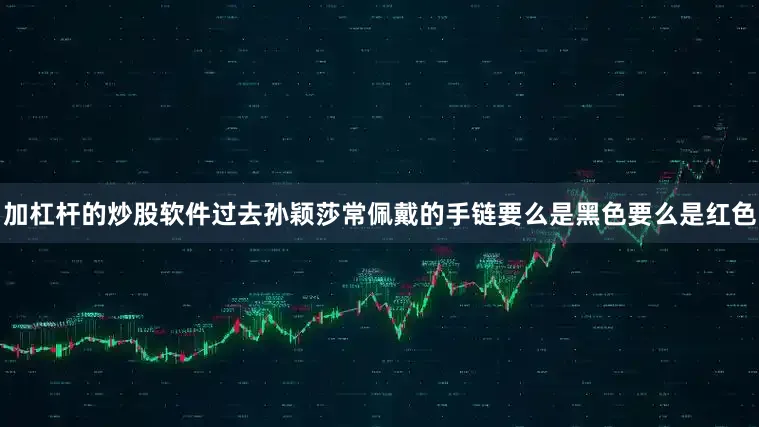 加杠杆的炒股软件过去孙颖莎常佩戴的手链要么是黑色要么是红色